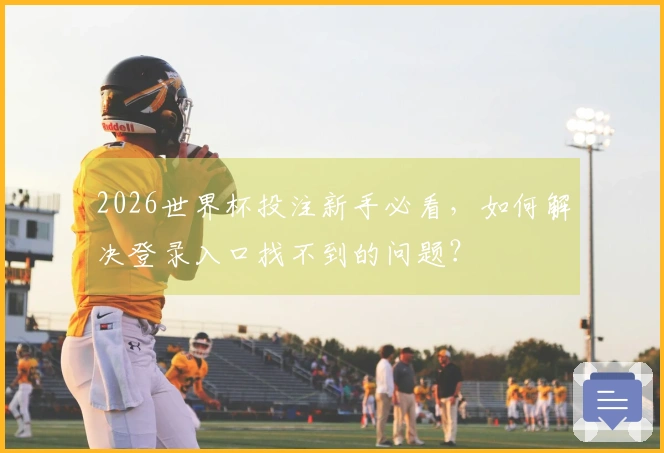 2026世界杯投注新手必看，如何解决登录入口找不到的问题？