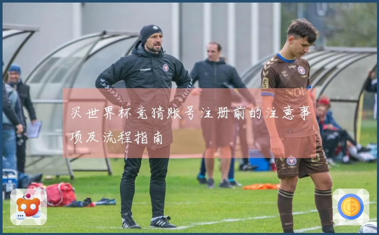 买世界杯竞猜账号注册前的注意事项及流程指南