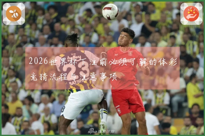 2026世界杯下注前必须了解的体彩竞猜流程与注意事项
